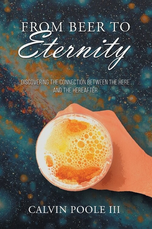 From Beer to Eternity: Discovering the connection between the here and the hereafter (Paperback)