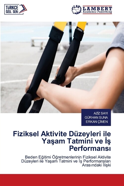 Fiziksel Aktivite D?eyleri ile Yaşam Tatmini ve İş Performansı (Paperback)