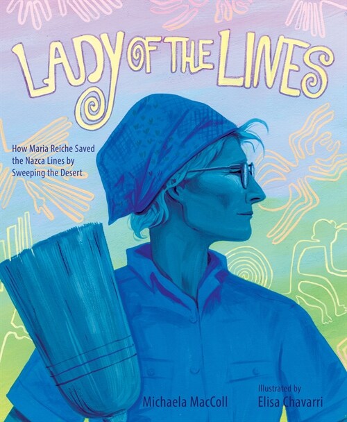 Lady of the Lines: How Maria Reiche Saved the Nazca Lines by Sweeping the Desert (Hardcover)