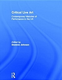 Critical Live Art : Contemporary Histories of Performance in the UK (Hardcover)