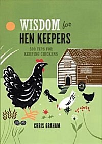 Wisdom for Hen Keepers : 500 Tips for Keeping Chickens (Hardcover)