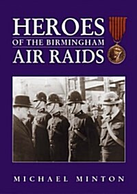 Heroes of the Birmingham Air Raids : A Tribute to Birminghams Heroes 1940-1943 with Details of Medals Awarded (Paperback)