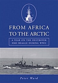 From Africa to the Arctic : A Year on the Destroyer HMS Beagle During WWII (Paperback)
