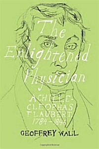 The Enlightened Physician : Achille-Cleophas Flaubert, 1784-1846 (Hardcover, New ed)