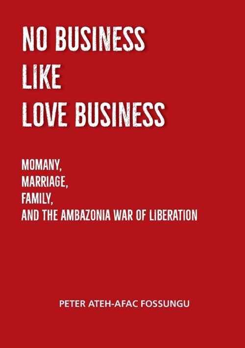 No Business Like Love Business: Momany, Marriage, Family, and the Ambazonia War of Liberation (AWOL) (Paperback)