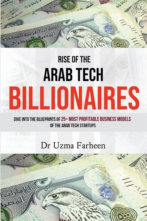 Rise of the Arab Tech Billionaires: Dive into the Blueprints of 25+ Most Profitable Business Models of the Arab Tech Startups (Paperback)