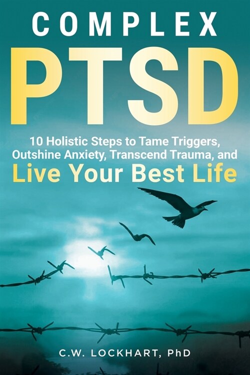 Complex PTSD: 10 Holistic Steps to Tame Triggers, Outshine Anxiety, Transcend Trauma, and Live Your Best Life (Paperback)