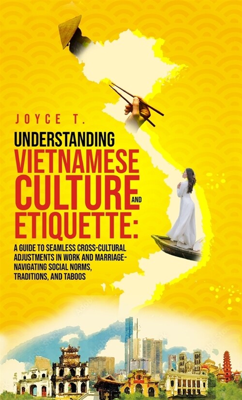 Understanding Vietnamese Culture and Etiquette: A Guide to Seamless Cross-Cultural Adjustments in Work and Marriage- Navigating Social Norms, Traditio (Hardcover)