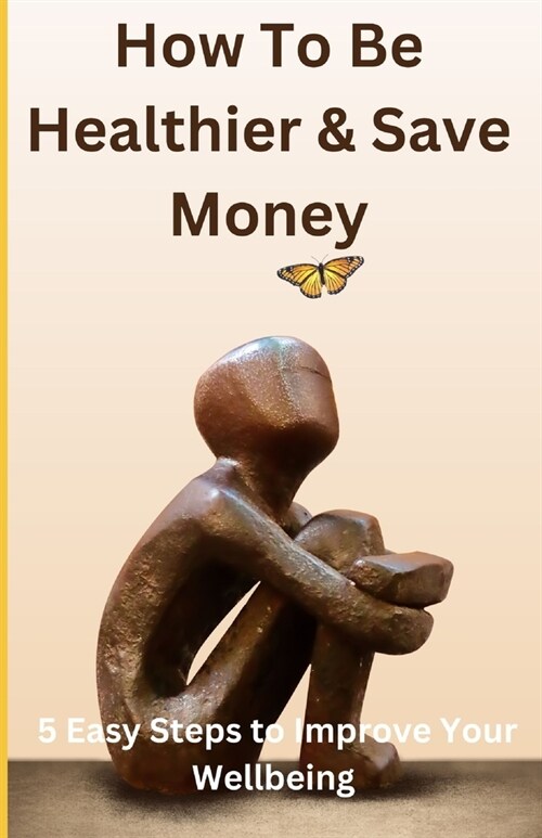 How to be Healthier and Save Money: 5 Easy Steps to Improve your Wellbeing (Paperback)