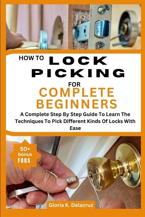 How to Lock Picking for Complete Beginners: A Complete Step By Step Guide To Learn The Techniques To Pick Different Kinds Of Locks With Ease (Paperback)