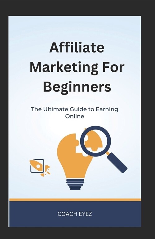 Affiliate Marketing For Beginners: The Ultimate Guide To Earning Online (Paperback)