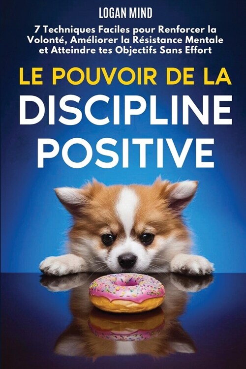 Le Pouvoir de la Discipline Positive: 7 Techniques Faciles pour Renforcer la Volont? Am?iorer la R?istance Mentale et Atteindre tes Objectifs Sans (Paperback)