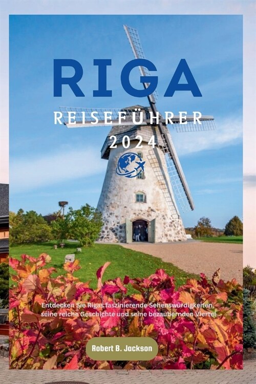 Riga Reisef?rer 2024: Entdecken Sie Rigas faszinierende Sehensw?digkeiten, seine reiche Geschichte und seine bezaubernden Viertel (Paperback)