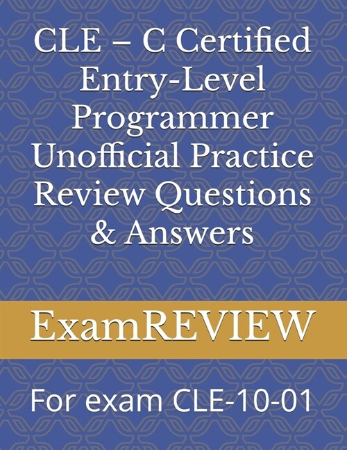 CLE - C Certified Entry-Level Programmer Unofficial Practice Review Questions & Answers: For exam CLE-10-01 (Paperback)