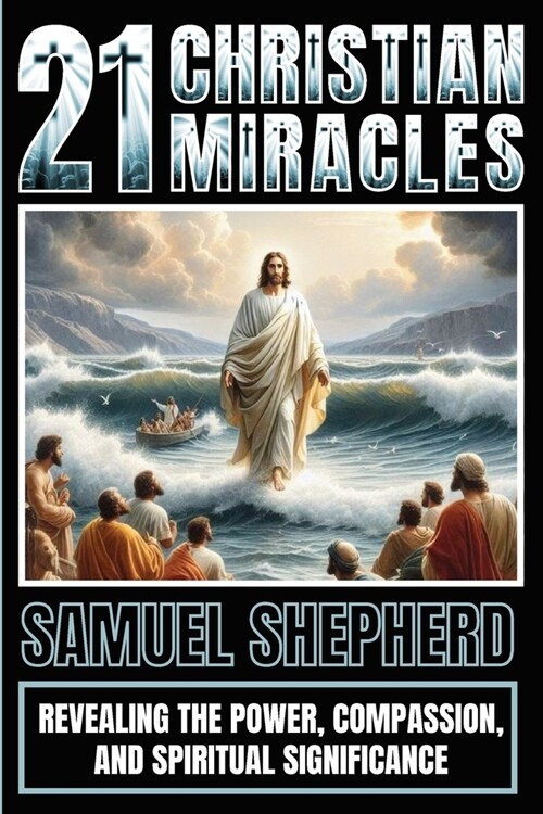 21 Christian Miracles: Revealing The Power, Compassion, And Spiritual Significance (Paperback)