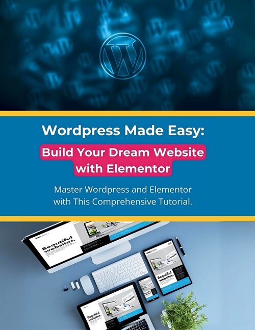 Wordpress Made Easy: Build Your Dream Website with Elementor: Master Wordpress and Elementor with This Comprehensive Tutorial (Paperback)