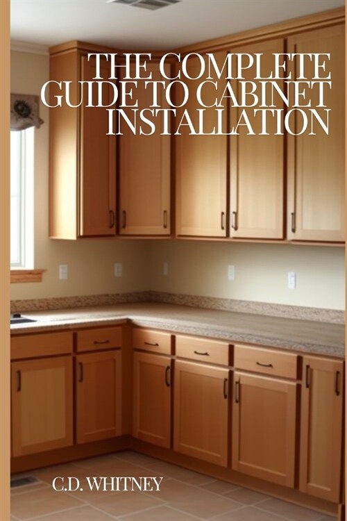 The Complete Guide to Cabinet Installation (Paperback)