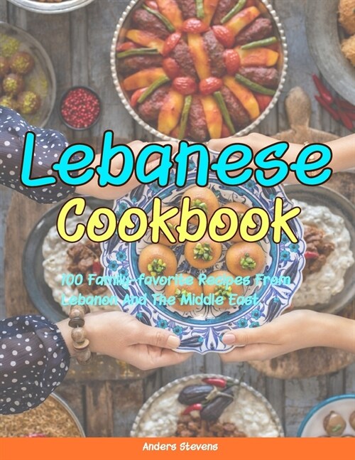 Lebanese Cookbook: 100 Family-Favorite Recipes From Lebanon And The Middle East. (Paperback)