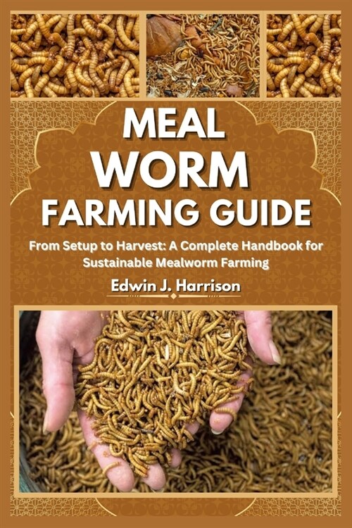 Meal Worm Farming Guide: From Setup to Harvest: A Complete Handbook for Sustainable Mealworm Farming (Paperback)