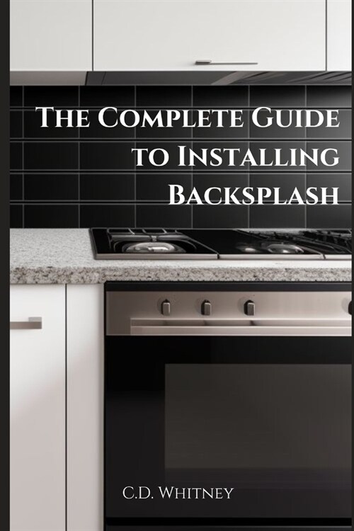 The Complete Guide to Installing Backsplash (Paperback)