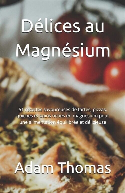 D?ices au Magn?ium: 51 recettes savoureuses de tartes, pizzas, quiches et pains riches en magn?ium pour une alimentation ?uilibr? et d? (Paperback)