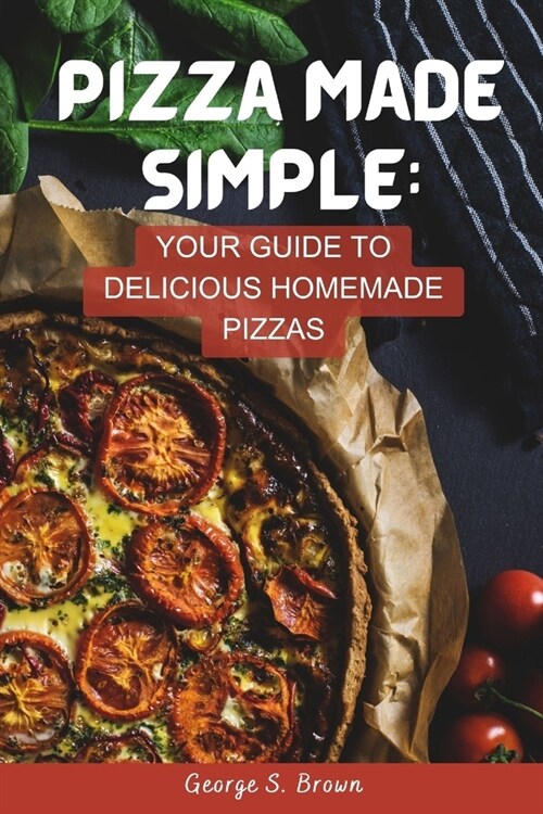 Pizza Made Simple: Your Guide to Delicious Homemade Pizzas (Paperback)