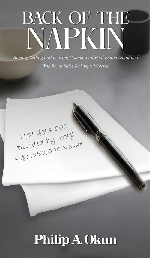 Back Of the Napkin: Buying, Selling and Leasing Commercial Real Estate Simplified With Bonus Sales Technique Material (Hardcover)