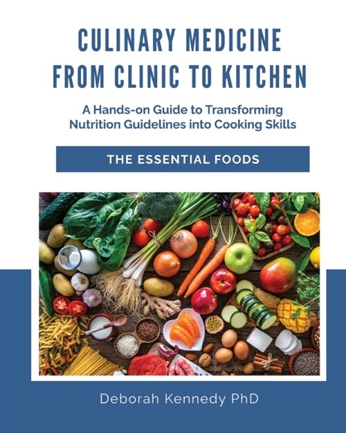 Culinary Medicine From Clinic to Kitchen: A Hands-on Guide to Transforming Nutrition Guidelines into Cooking Skills - The Essential Foods (Paperback)