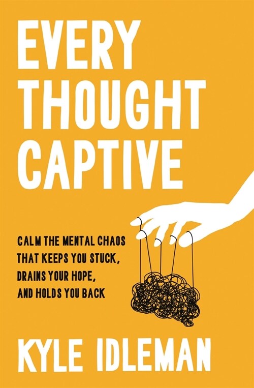 Every Thought Captive: Calm the Mental Chaos That Keeps You Stuck, Drains Your Hope, and Holds You Back (Hardcover)