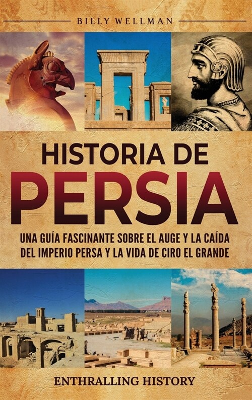 Historia de Persia: Una gu? fascinante sobre el auge y la ca?a del Imperio persa y la vida de Ciro el Grande (Hardcover)