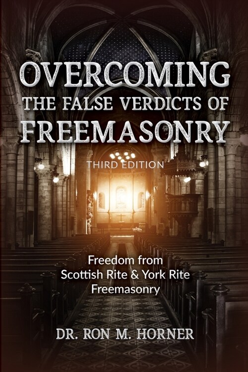 Overcoming the False Verdicts of Freemasonry: Third Edition: Freedom from Scottish Rite & York Rite Freemasonry (Paperback)