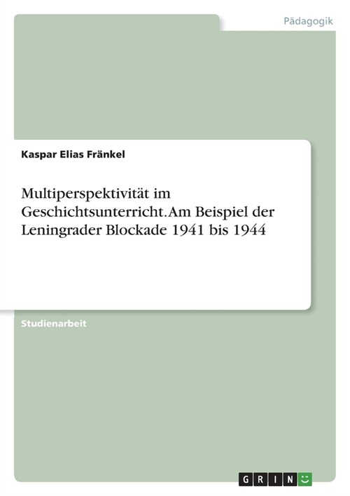 Multiperspektivit? im Geschichtsunterricht. Am Beispiel der Leningrader Blockade 1941 bis 1944 (Paperback)