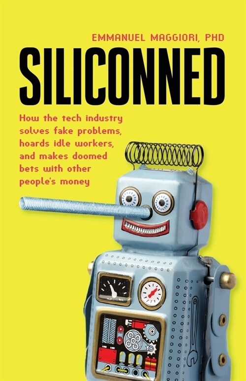 Siliconned: How the tech industry solves fake problems, hoards idle workers, and makes doomed bets with other peoples money (Paperback)