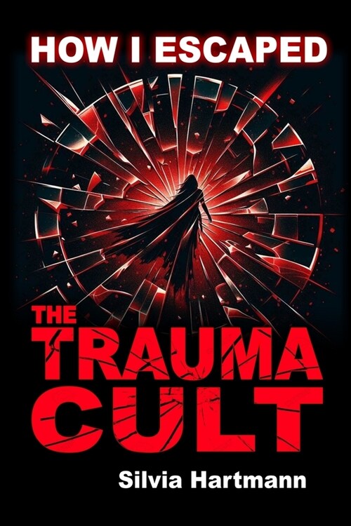 How I Escaped The Trauma Cult (And You Can Too, If You Want To): Discover The Truth Behind Psychology and Explore New Paths to Healing & Happiness (Paperback)