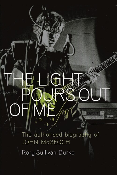 The Light Pours Out of Me : The Authorized Biography of John McGeoch (Paperback)