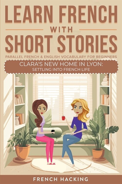 Learn French With Short Stories - Parallel French & English Vocabulary for Beginners. Claras New Home in Lyon: Settling into French Life (Paperback)