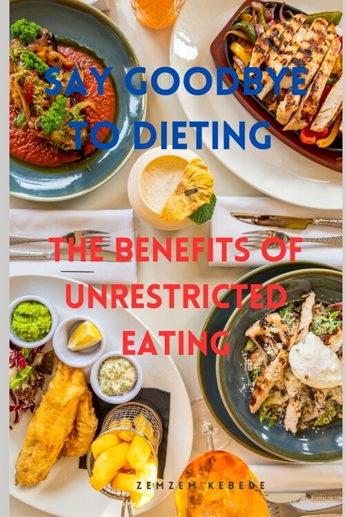 Say Goodbye to Dieting: The Benefits of Unrestricted Eating (Paperback)