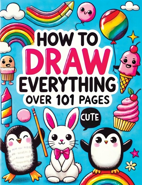 How to Draw Everything: Step by Step Drawing Guide for Kids - Over 101 Fun and Easy Ways to Learn Simple and Creative Sketches of Adorable Ani (Paperback)