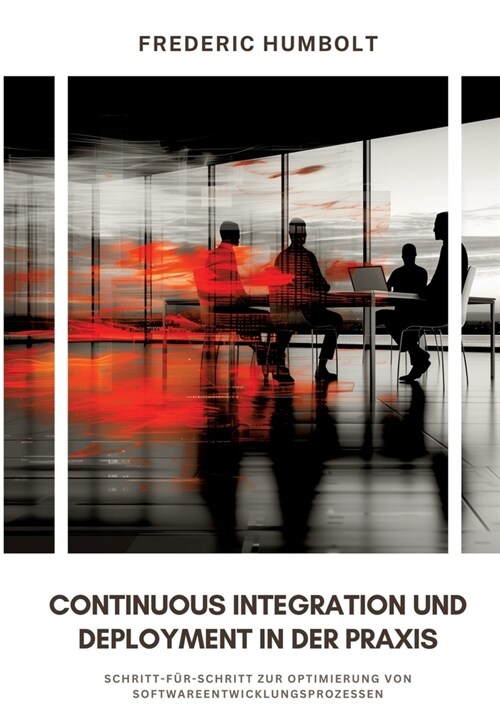 Continuous Integration und Deployment in der Praxis: Schritt-f?-Schritt zur Optimierung von Softwareentwicklungsprozessen (Paperback)