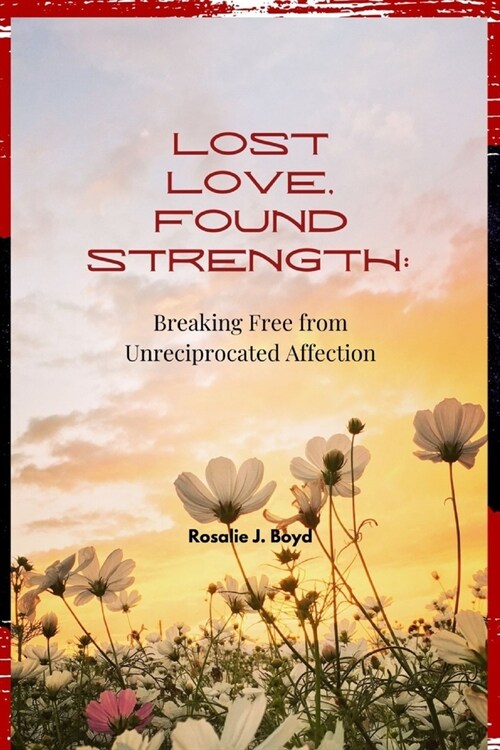 Lost Love, Found Strength: Breaking Free from Unreciprocated Affection (Paperback)