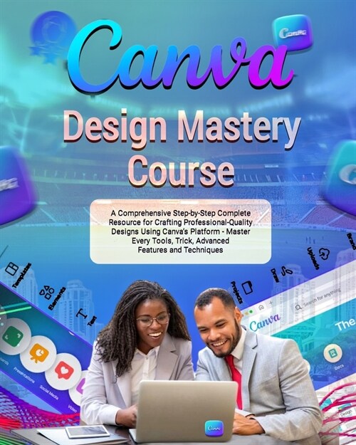 Canva Design Mastery Course: A Comprehensive Step-by-Step Complete Resource for Crafting Professional-Quality Designs Using Canvas Platform - Mast (Paperback)