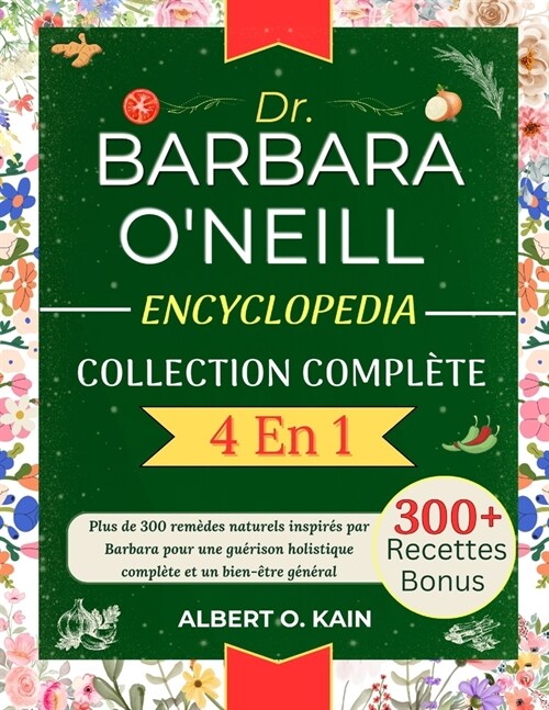 Dr. Barbara ONeill Encyclopedia Collection Compl?e 4 En 1: Plus de 300 rem?es naturels inspir? par Barbara pour une gu?ison holistique compl?e e (Paperback)