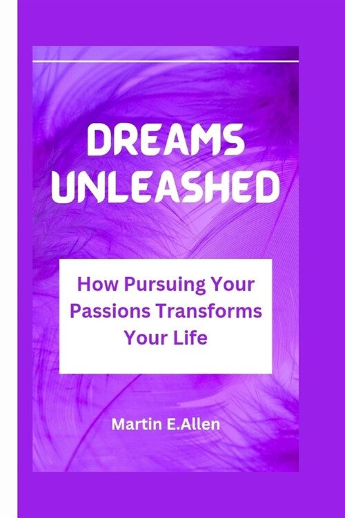 Dreams Unleashed: How Pursuing Your Passions Transforms Your Life (Paperback)