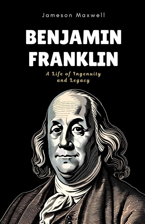 Benjamin Franklin: A Life of Ingenuity and Legacy (Paperback)