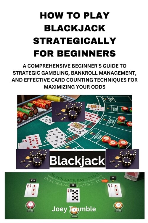 How to Play Blackjack Strategically for Beginners: A Comprehensive Beginners Guide to Strategic Gambling, Bankroll Management, and Effective Card Cou (Paperback)