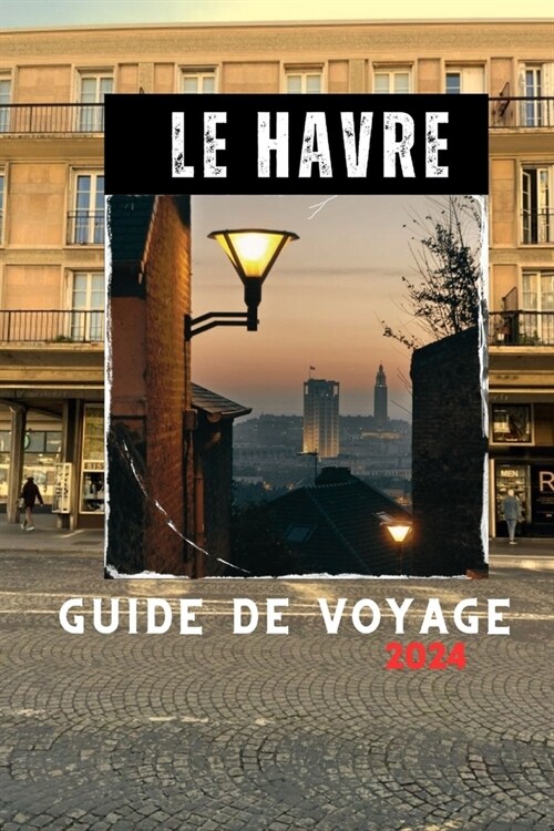 Le Havre Guide de Voyage 2024: Conseils et astuces diniti? pour profiter au maximum de votre aventure au Havre (Paperback)