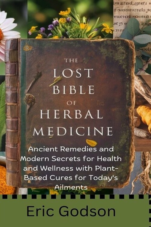 The Lost Bible of Herbal Medicine: Ancient Remedies and Modern Secrets for Health and Wellness with Plant-Based Cures for Todays Ailments (Paperback)