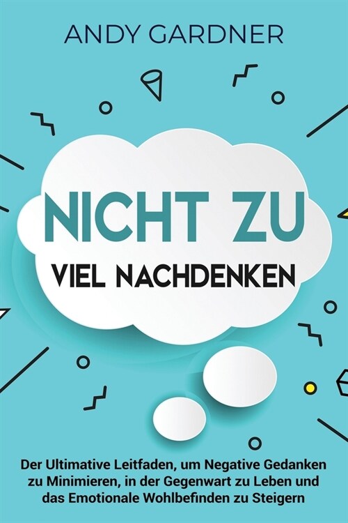 Nicht zu viel nachdenken: Der ultimative Leitfaden, um negative Gedanken zu minimieren, in der Gegenwart zu leben und das emotionale Wohlbefinde (Paperback)