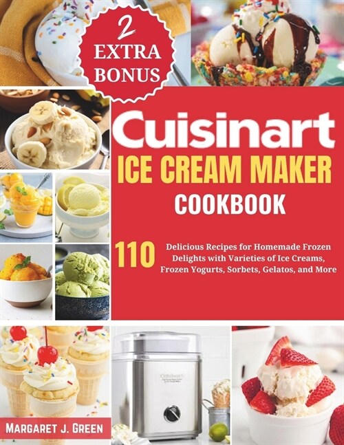 Cuisinart Ice Cream Maker Cookbook: 110 Delicious Recipes for Homemade Frozen Delights with Varieties of Ice Creams, Yogurts, Sorbets, Gelatos, and Mo (Paperback)