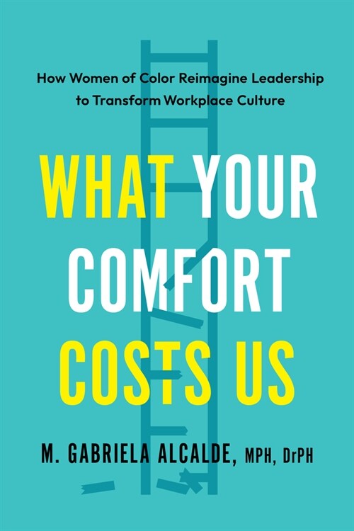 What Your Comfort Costs Us: How Women of Color Reimagine Leadership to Transform Workplace Culture (Paperback)